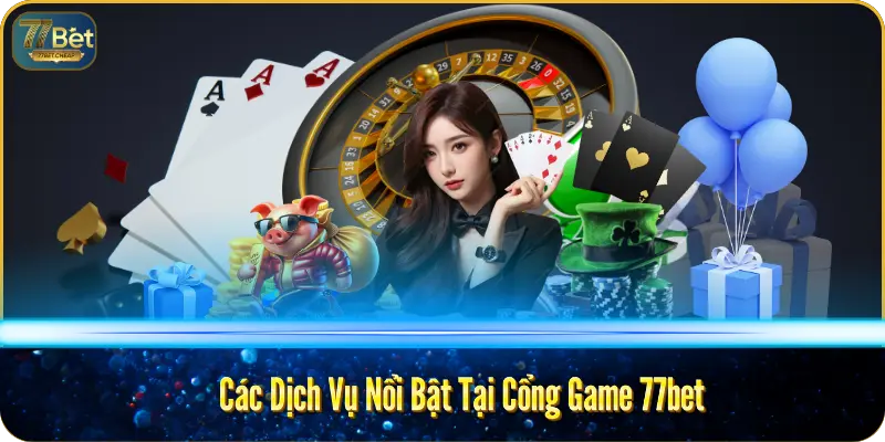 Các Dịch Vụ Nổi Bật Tại Cổng Game 77bet