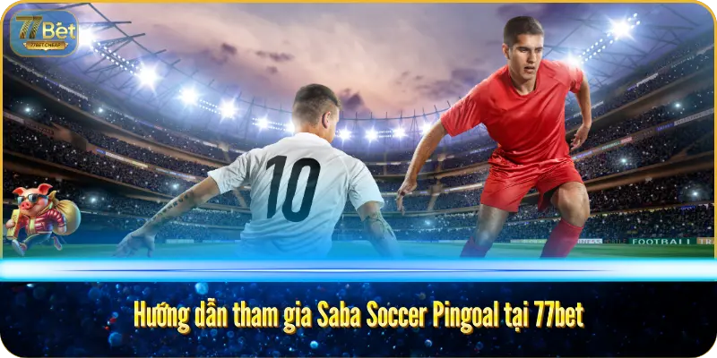 Hướng dẫn tham gia Saba Soccer Pingoal tại 77bet