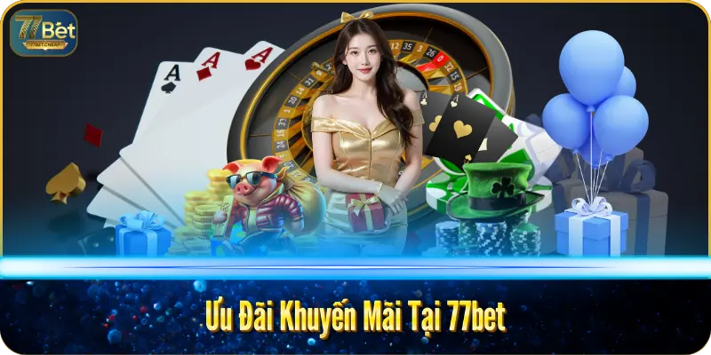 Ưu Đãi Khuyến Mãi Tại 77bet