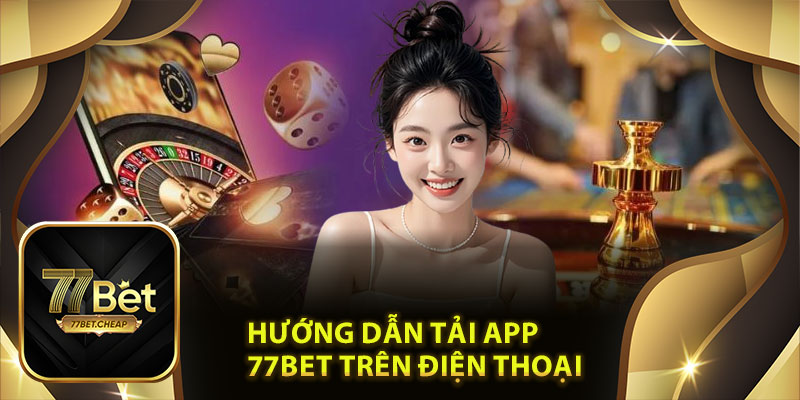 Hướng Dẫn Tải App 77Bet Trên Điện Thoại