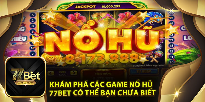 Khám phá các game nổ hũ 77Bet có thể bạn chưa biết