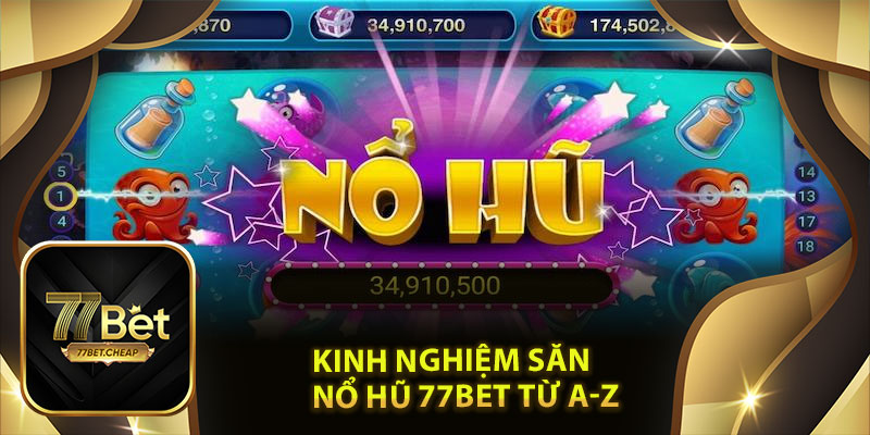 Kinh nghiệm săn nổ hũ 77Bet từ a-z