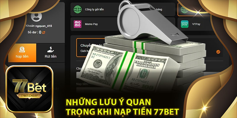 Những Lưu Ý Quan Trọng Khi Nạp Tiền 77Bet