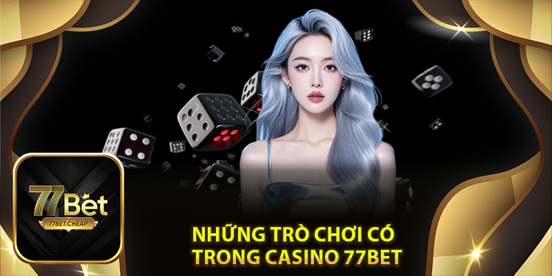 Những trò chơi có trong Casino 77Bet