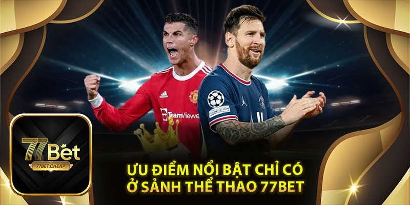 Ưu điểm nổi bật chỉ có ở sảnh Thể thao 77Bet